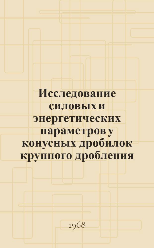 Исследование силовых и энергетических параметров у конусных дробилок крупного дробления : Автореферат дис. на соискание учен. степени канд. техн. наук : (184)