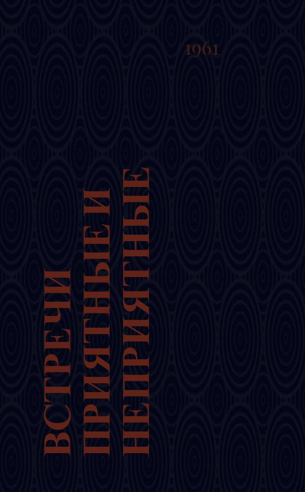 Встречи приятные и неприятные : Из записной книжки фельетониста