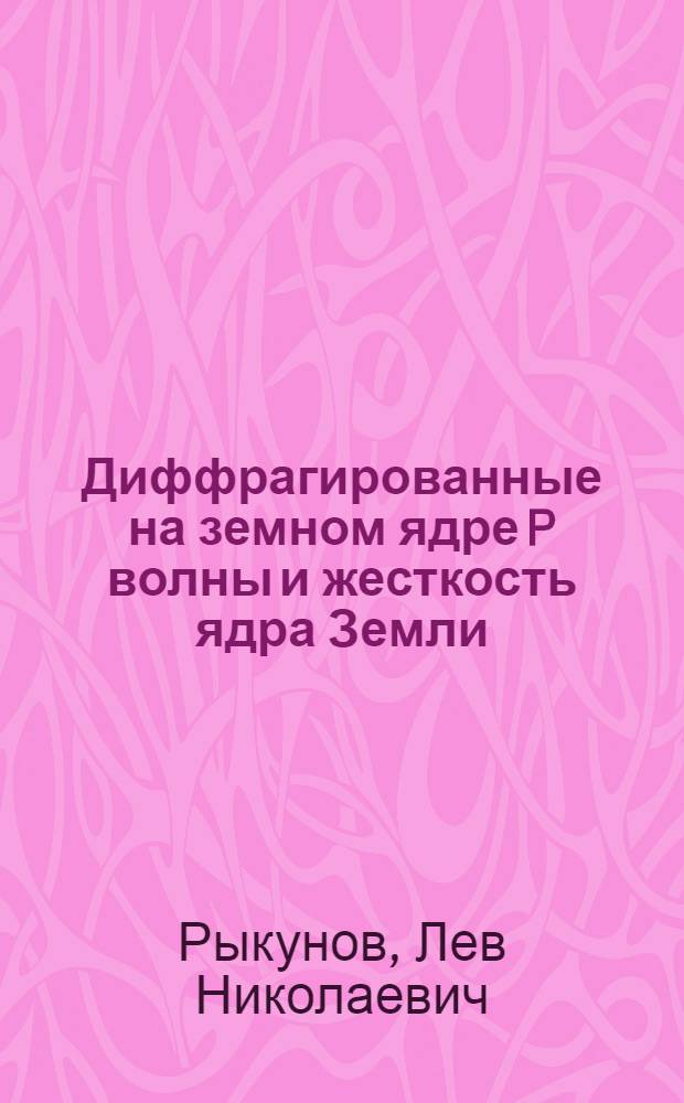 Диффрагированные на земном ядре P волны и жесткость ядра Земли : Автореферат дис. на соискание учен. степени кандидата физ.-мат. наук