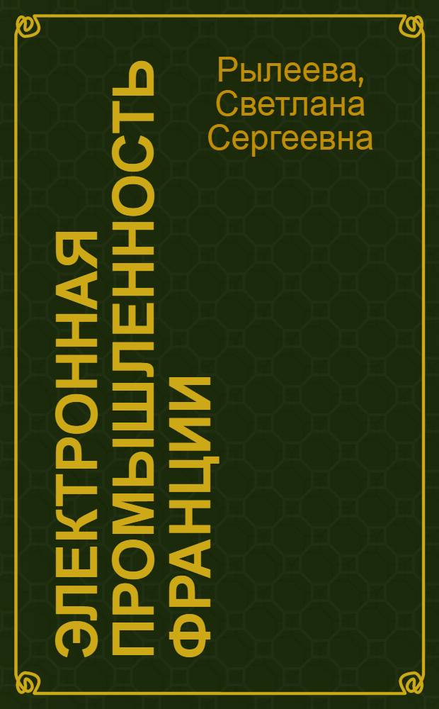 Электронная промышленность Франции : (Сост. по материалам открытой зарубежной и отечеств. печати)