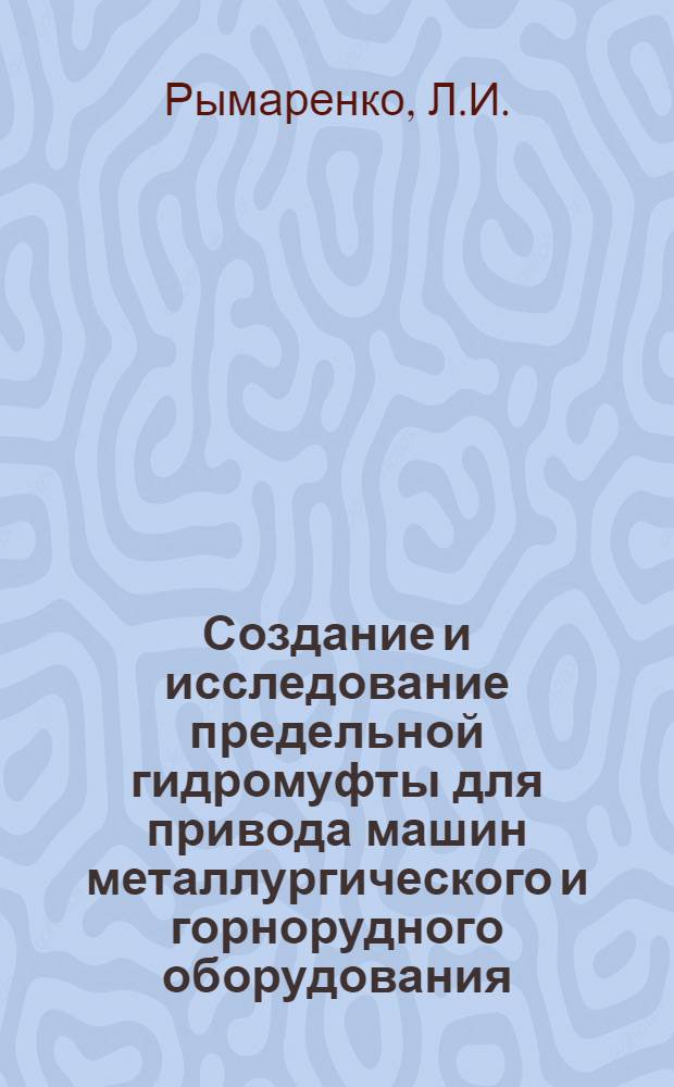 Создание и исследование предельной гидромуфты для привода машин металлургического и горнорудного оборудования, в частности, для привода конусных дробилок : Автореферат дис. на соискание учен. степени кандидата техн. наук