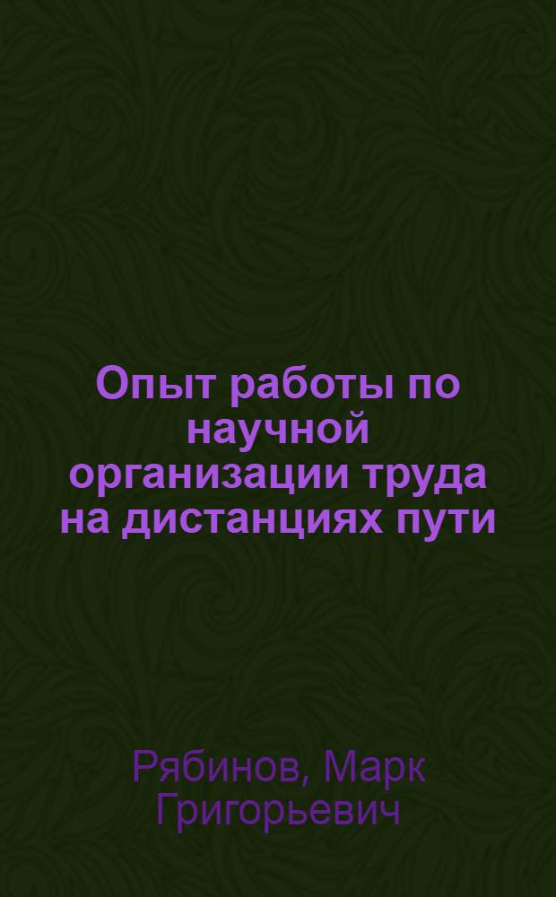 Опыт работы по научной организации труда на дистанциях пути / Инж. М.Г. Рябинов, В.М. Татиевский, Р.Ф. Волынский; Научная организация труда на Куйбышевской дистанции пути; Информации по материалам железных дорог / МПС СССР. Центр. ин-т науч.-техн. информации и пропаганды ж.-д. транспорта