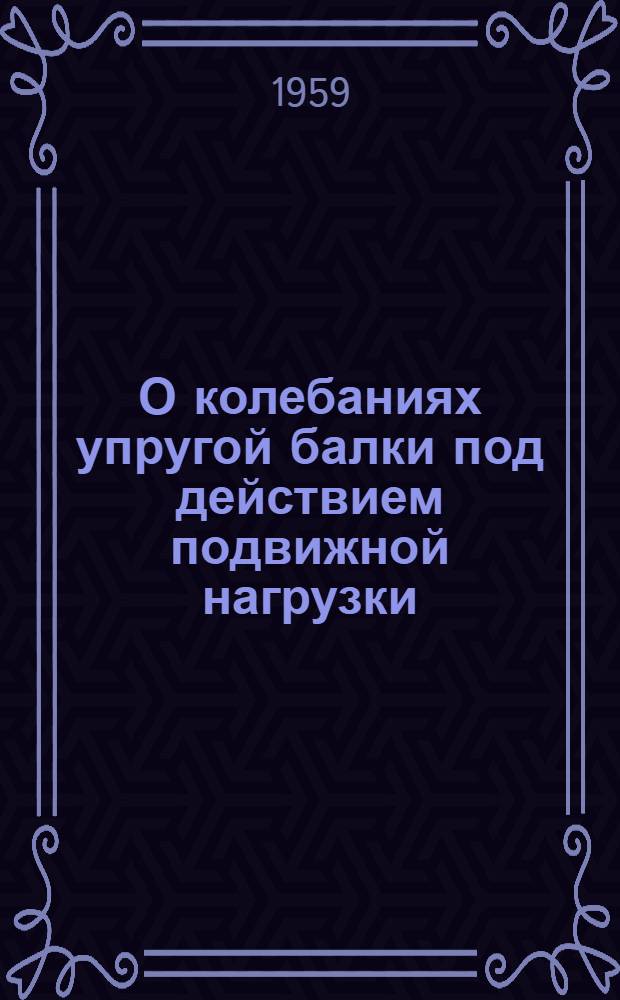 О колебаниях упругой балки под действием подвижной нагрузки : Автореферат дис. на соискание учен. степени кандидата физ.-мат. наук