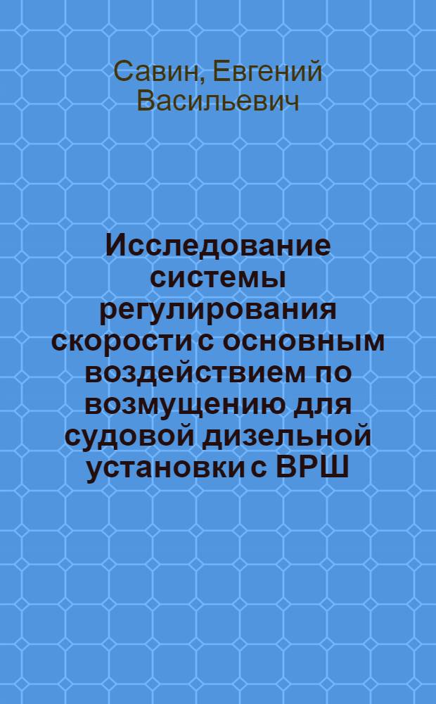 Исследование системы регулирования скорости с основным воздействием по возмущению для судовой дизельной установки с ВРШ : Автореферат дис. на соискание учен. степени кандидата техн. наук