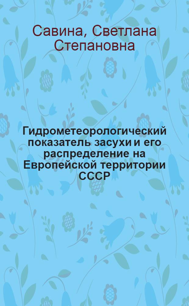 Гидрометеорологический показатель засухи и его распределение на Европейской территории СССР : Автореферат дис., представл. на соискание учен. степени кандидата геогр. наук