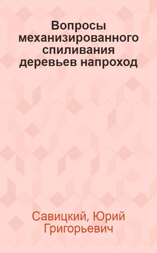 Вопросы механизированного спиливания деревьев напроход : Автореферат дис. на соискание учен. степени кандидата техн. наук