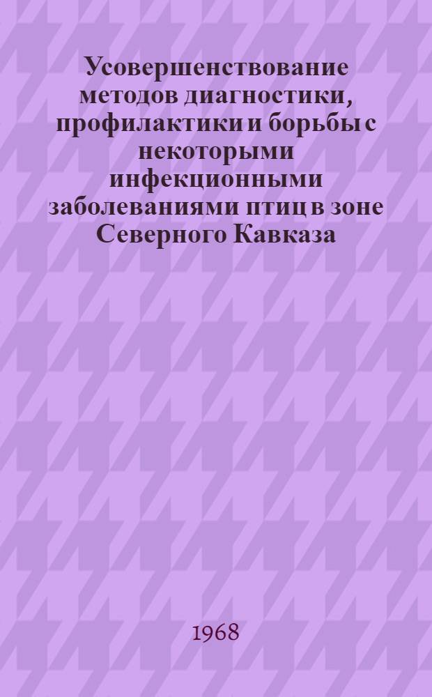 Усовершенствование методов диагностики, профилактики и борьбы с некоторыми инфекционными заболеваниями птиц в зоне Северного Кавказа : Доклад на соискание учен. степени канд. вет. наук по опубл. работам : (803)