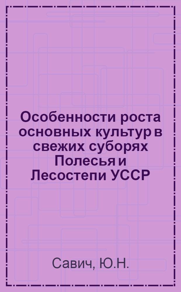 Особенности роста основных культур в свежих суборях Полесья и Лесостепи УССР : Автореферат дис. на соискание учен. степени канд. с.-х. наук
