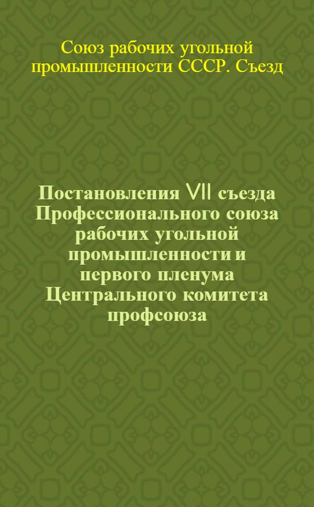 Постановления VII съезда Профессионального союза рабочих угольной промышленности и первого пленума Центрального комитета профсоюза. 3 апреля 1962 г.