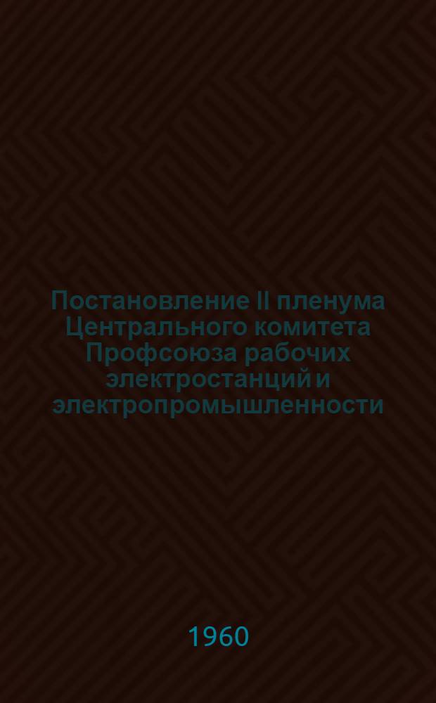 Постановление II пленума Центрального комитета Профсоюза рабочих электростанций и электропромышленности : По итогам июльского Пленума ЦК КПСС и V пленума ВЦСПС и задачи профорганизаций Союза рабочих электростанций и электропромышленности