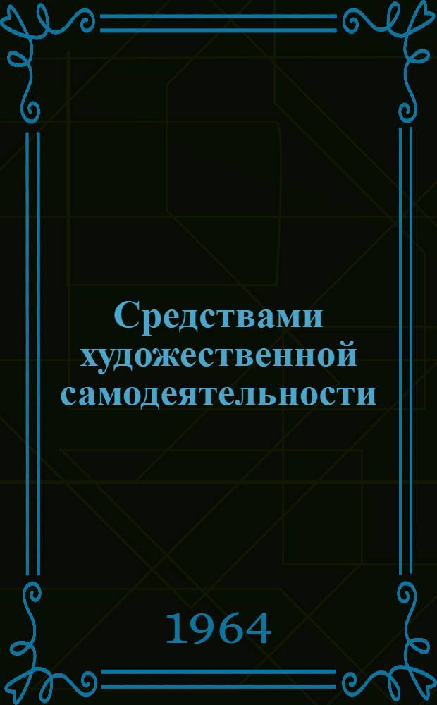 Средствами художественной самодеятельности : Метод. пособие по проведению концертной части тематич. вечеров
