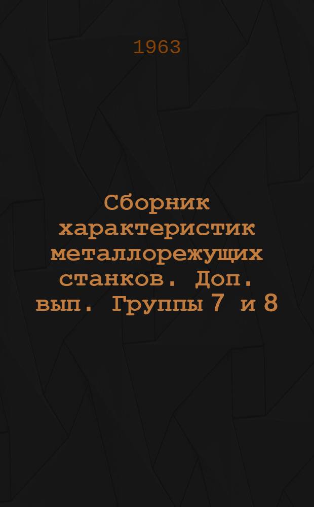 Сборник характеристик металлорежущих станков. Доп. вып. Группы 7 и 8 : Строгальные, долбежные и протяжные станки. Дисковые пилы