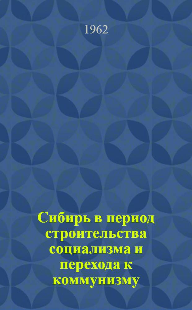 Сибирь в период строительства социализма и перехода к коммунизму : Сборник статей