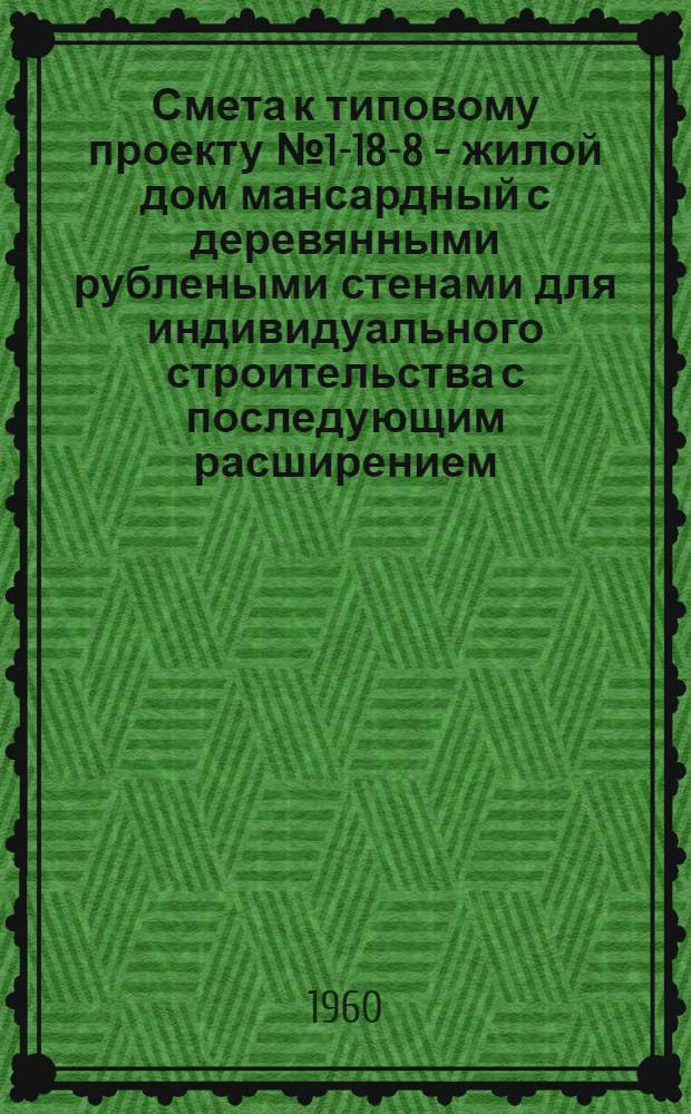 Смета к типовому проекту № 1-18-8 - жилой дом мансардный с деревянными рублеными стенами для индивидуального строительства с последующим расширением : Альбом 3