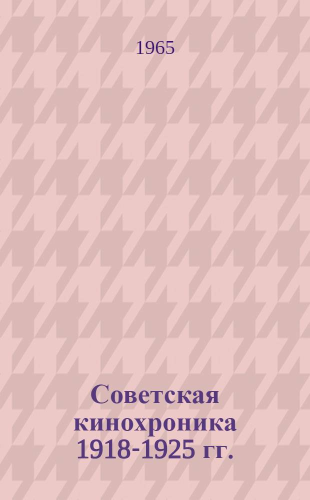 Советская кинохроника 1918-1925 гг. : Аннотир. каталог : Ч. 1-