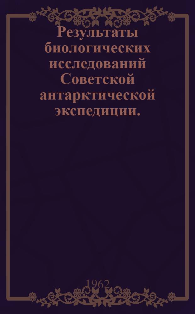 Результаты биологических исследований Советской антарктической экспедиции. (1955-1958 гг.) : Сборник статей : Вып. 1-