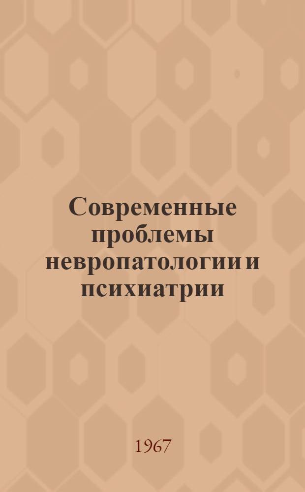 Современные проблемы невропатологии и психиатрии : [Указатель литературы за...]. [... за 1965 - июль 1967 г.]