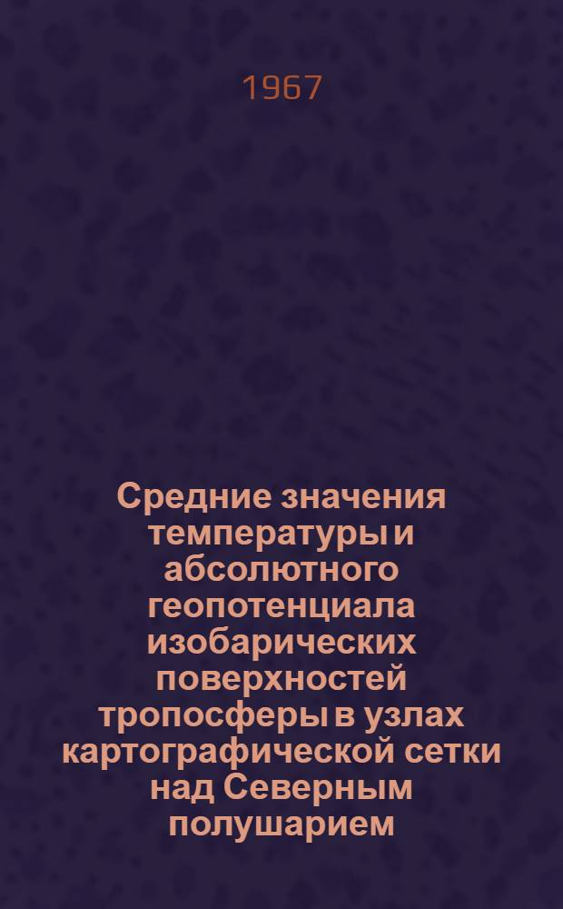 Средние значения температуры и абсолютного геопотенциала изобарических поверхностей тропосферы в узлах картографической сетки над Северным полушарием