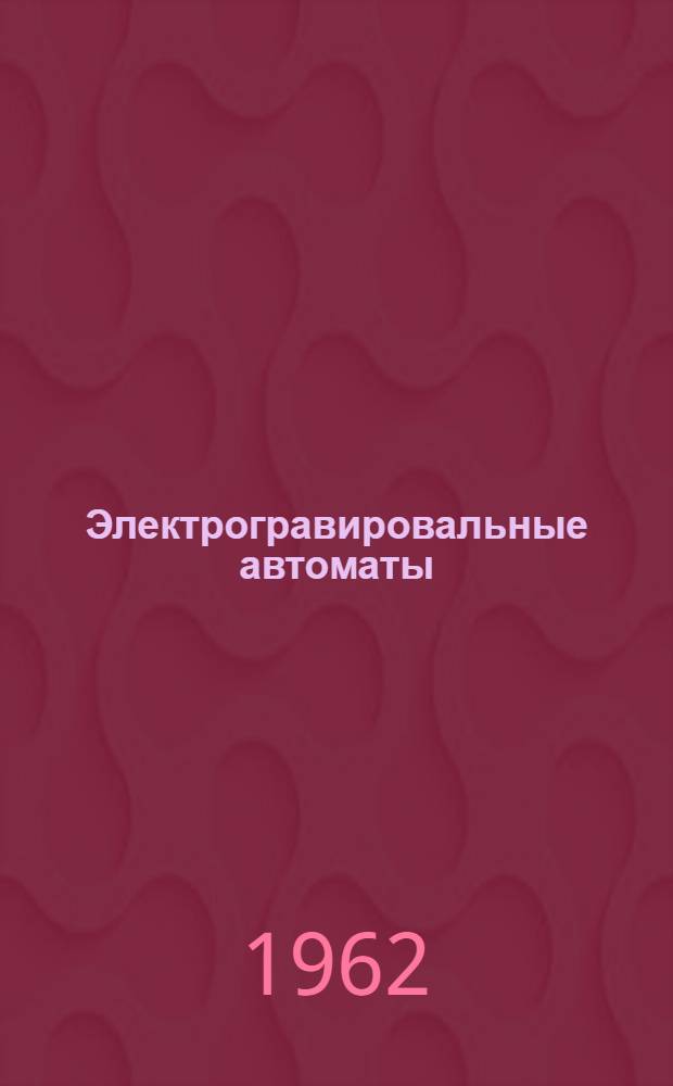 Электрогравировальные автоматы : Учеб. пособие [Для мех.-машиностроит. и технол. фак.] Ч. 1-. Ч. 1 : Назначение и основные принципы построения