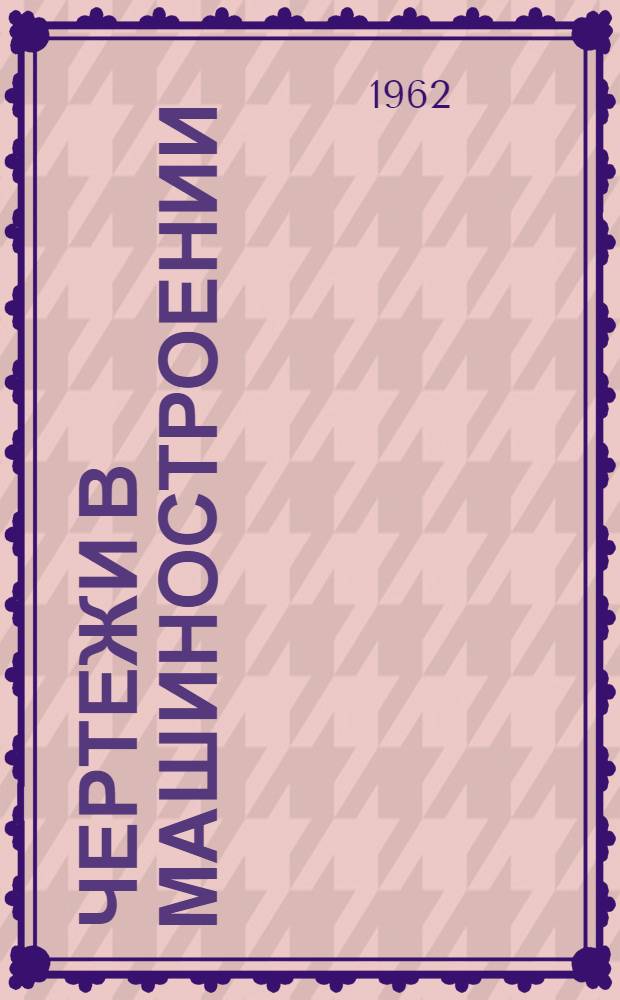 Чертежи в машиностроении : На 1 авг. 1962 г.