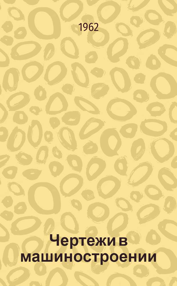 Чертежи в машиностроении : На 1 авг. 1962 г.