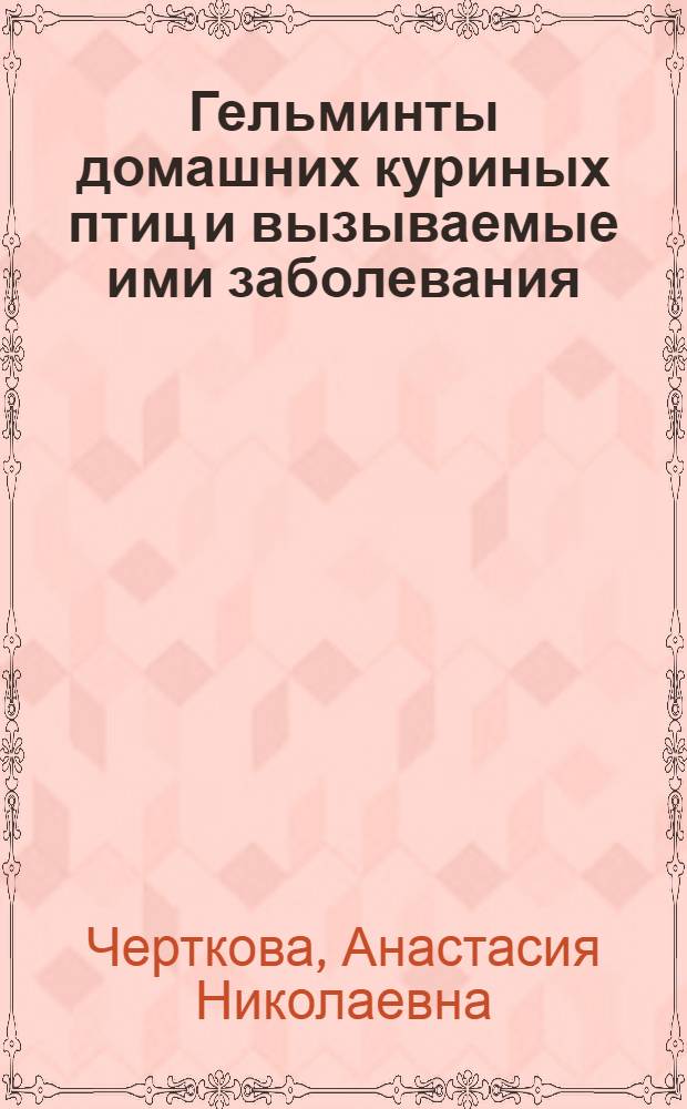 Гельминты домашних куриных птиц и вызываемые ими заболевания : Т. 1-2