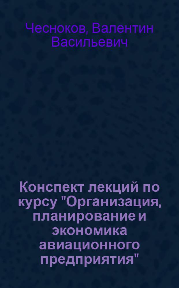 Конспект лекций по курсу "Организация, планирование и экономика авиационного предприятия" : (Для студентов вечернего фак.) : В 2 ч. : Ч. 1-