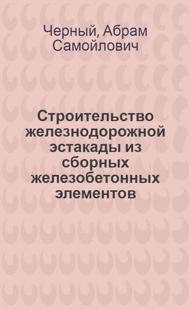 Строительство железнодорожной эстакады из сборных железобетонных элементов : Из опыта треста "Челябметаллургстрой"
