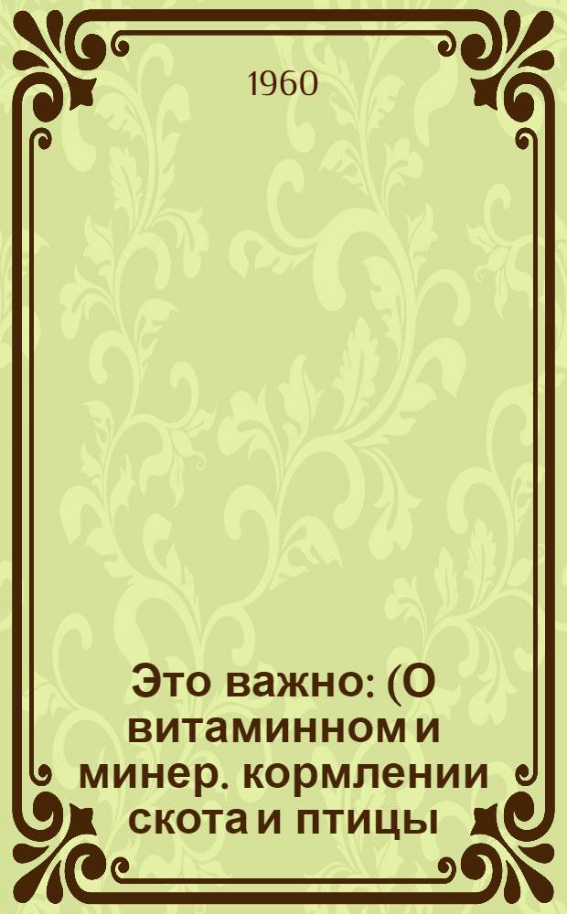 Это важно : (О витаминном и минер. кормлении скота и птицы)