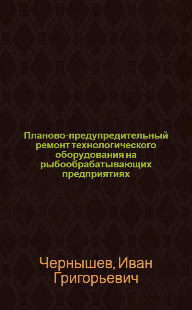 Планово-предупредительный ремонт технологического оборудования на рыбообрабатывающих предприятиях : (Справочное пособие)