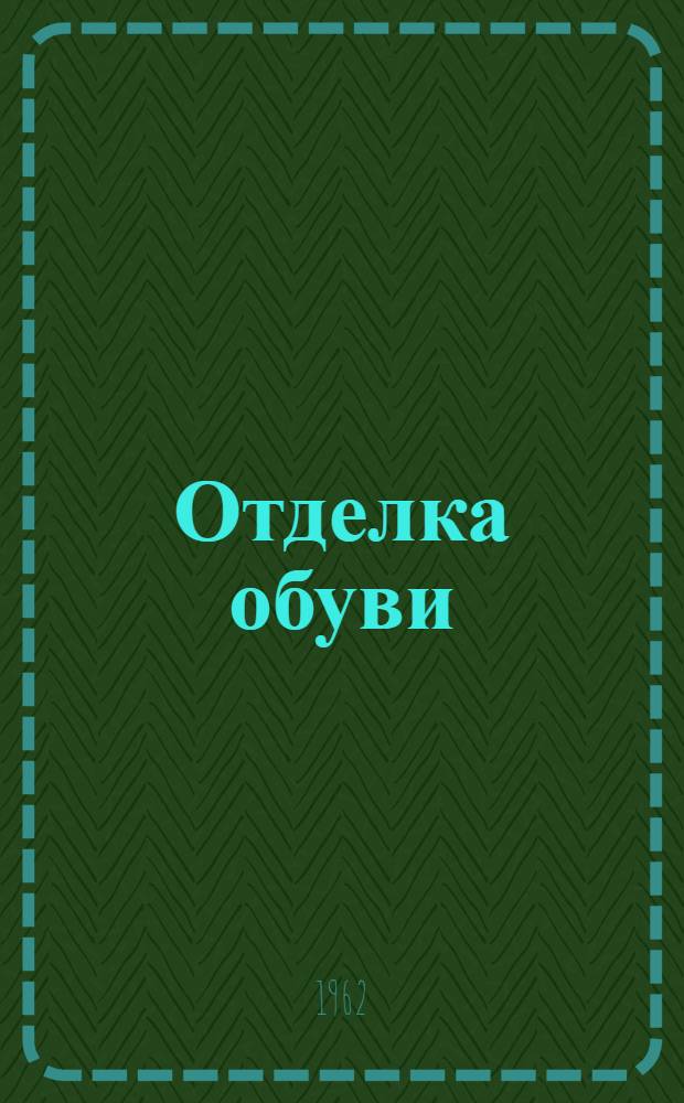 Отделка обуви : (Обобщение опыта работы обувных предприятий гг. Москвы, Ленинграда и Киева)