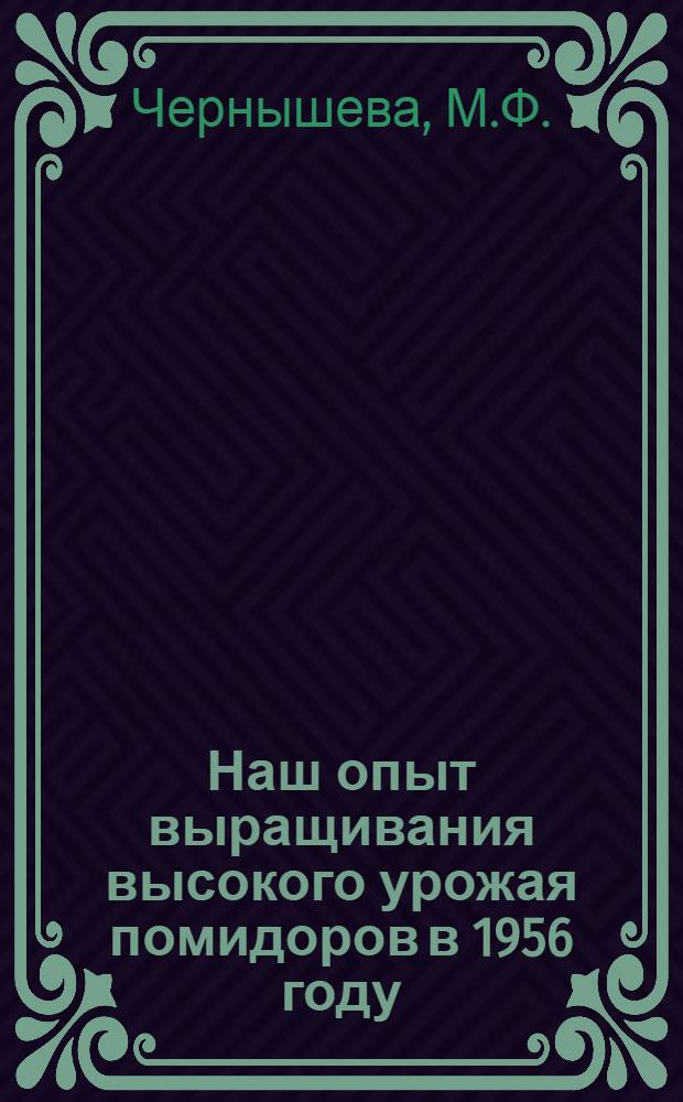 Наш опыт выращивания высокого урожая помидоров в 1956 году : Колхоз им. Кирова Сасыкольского района