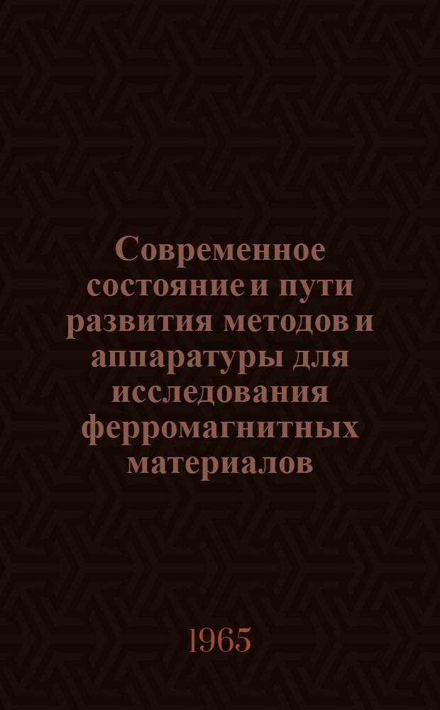 Современное состояние и пути развития методов и аппаратуры для исследования ферромагнитных материалов : (Обобщающий доклад)
