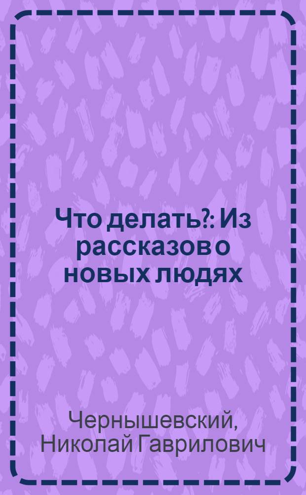 Что делать? : Из рассказов о новых людях : Роман
