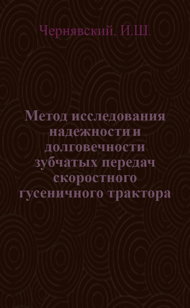 Метод исследования надежности и долговечности зубчатых передач скоростного гусеничного трактора : (Из опыта Харьк. тракт. з-да)