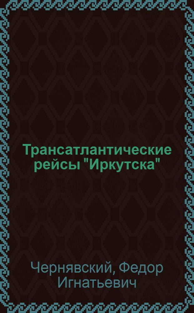 Трансатлантические рейсы "Иркутска" : (Из опыта работы экипажа коммунистич. труда опорно-показательной плавбазы "Иркутск" Мурман. тралового флота)