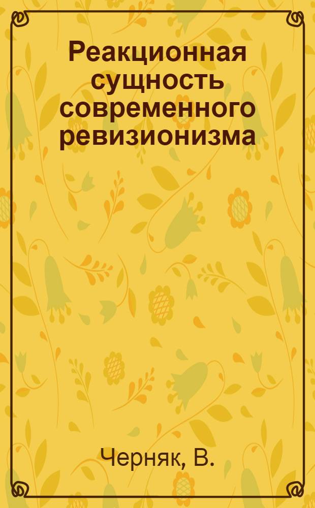 Реакционная сущность современного ревизионизма : (Лекция для студентов заоч. отд-ния)
