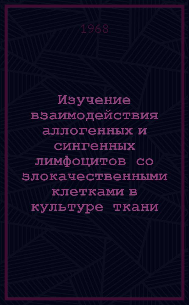 Изучение взаимодействия аллогенных и сингенных лимфоцитов со злокачественными клетками в культуре ткани : Автореферат дис. на соискание ученой степени кандидата медицинских наук : (763)