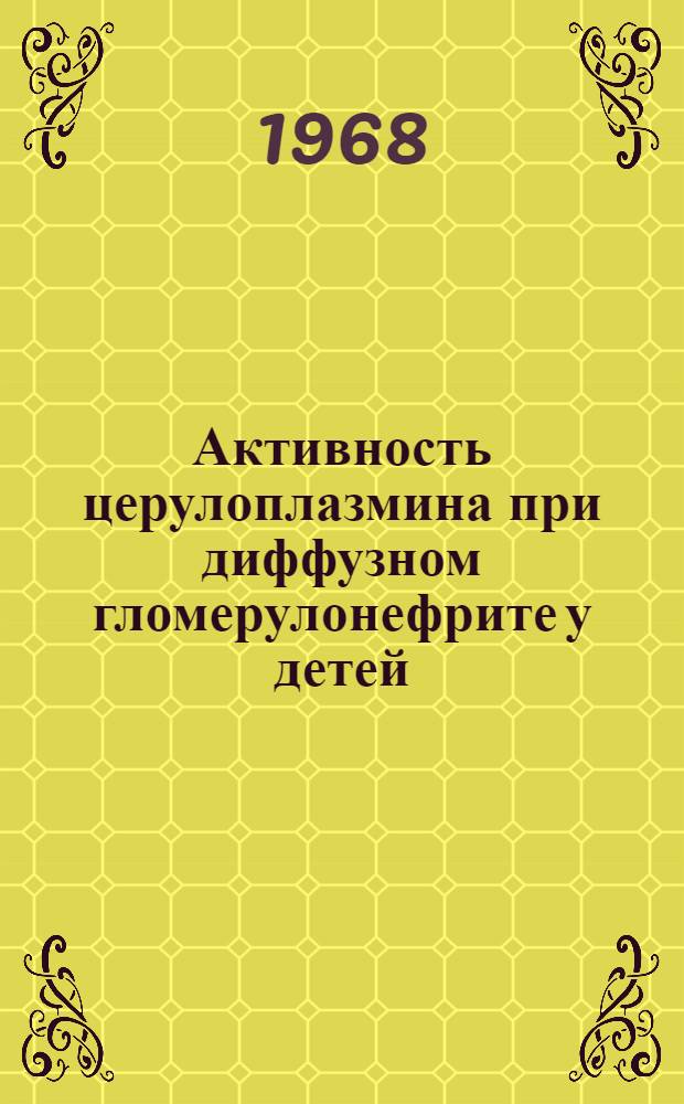 Активность церулоплазмина при диффузном гломерулонефрите у детей : Автореферат дис. на соискание ученой степени кандидата медицинских наук