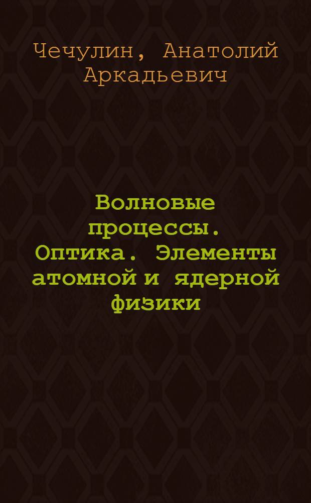 Волновые процессы. Оптика. Элементы атомной и ядерной физики : Учеб. пособие для втузов