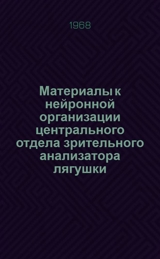 Материалы к нейронной организации центрального отдела зрительного анализатора лягушки : Автореферат дис. на соискание ученой степени доктора биологических наук : (102)
