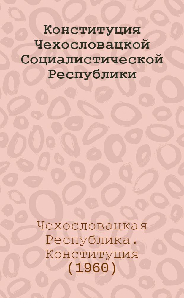 Конституция Чехословацкой Социалистической Республики : Принята Нац. Собранием 11 июля 1960 г