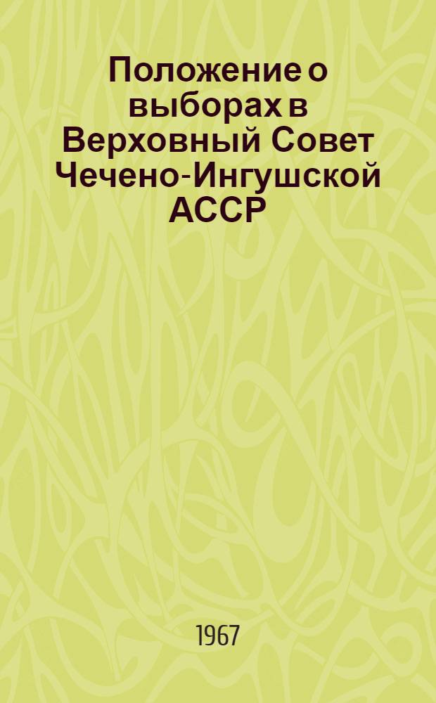 Положение о выборах в Верховный Совет Чечено-Ингушской АССР : Утв. Указом Президиума Верховного Совета Чечено-Ингуш. АССР от 29 окт. 1959 г. : С изм. и доп. от 29 дек. 1962 г. и от 16 дек. 1966 г