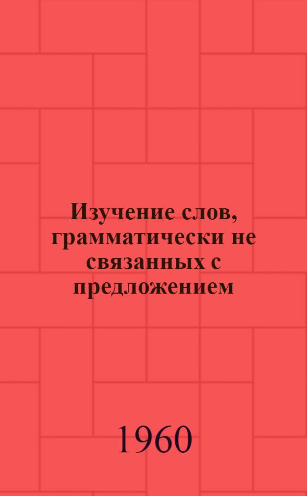 Изучение слов, грамматически не связанных с предложением : Пособие для учителей