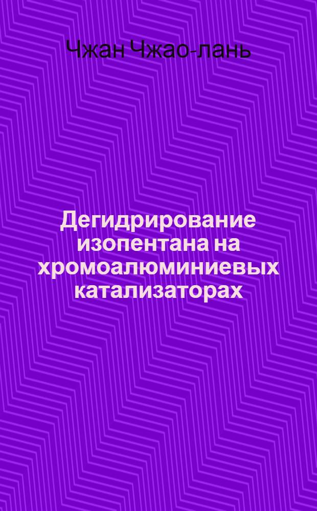 Дегидрирование изопентана на хромоалюминиевых катализаторах : Автореф. дис., представл. на соиск. учен. степени канд. хим. наук