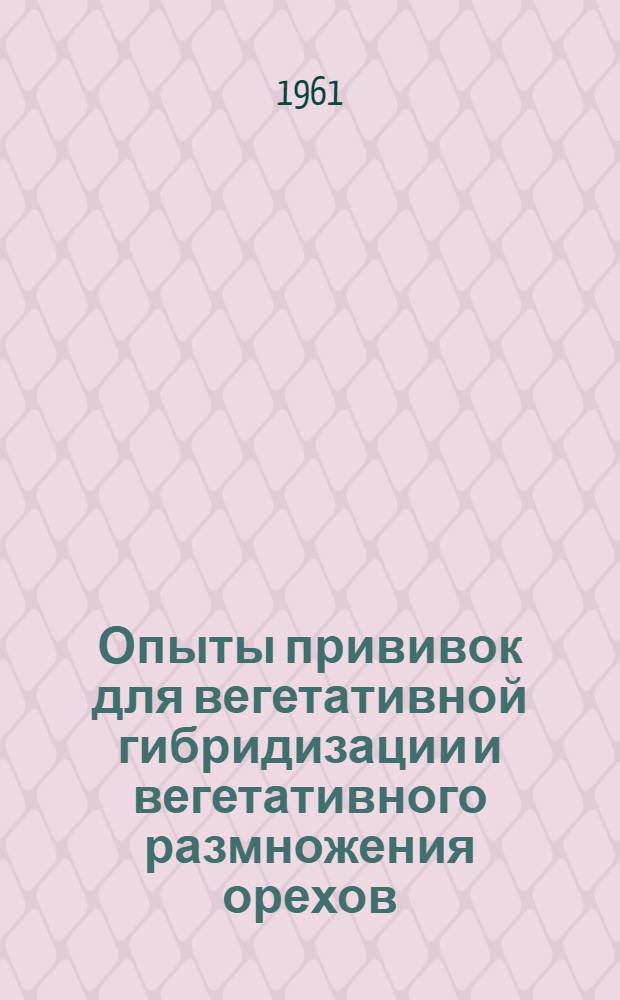 Опыты прививок для вегетативной гибридизации и вегетативного размножения орехов : (Учеб. пособие для студентов лесохоз. фак. по курсу селекции древесных пород)