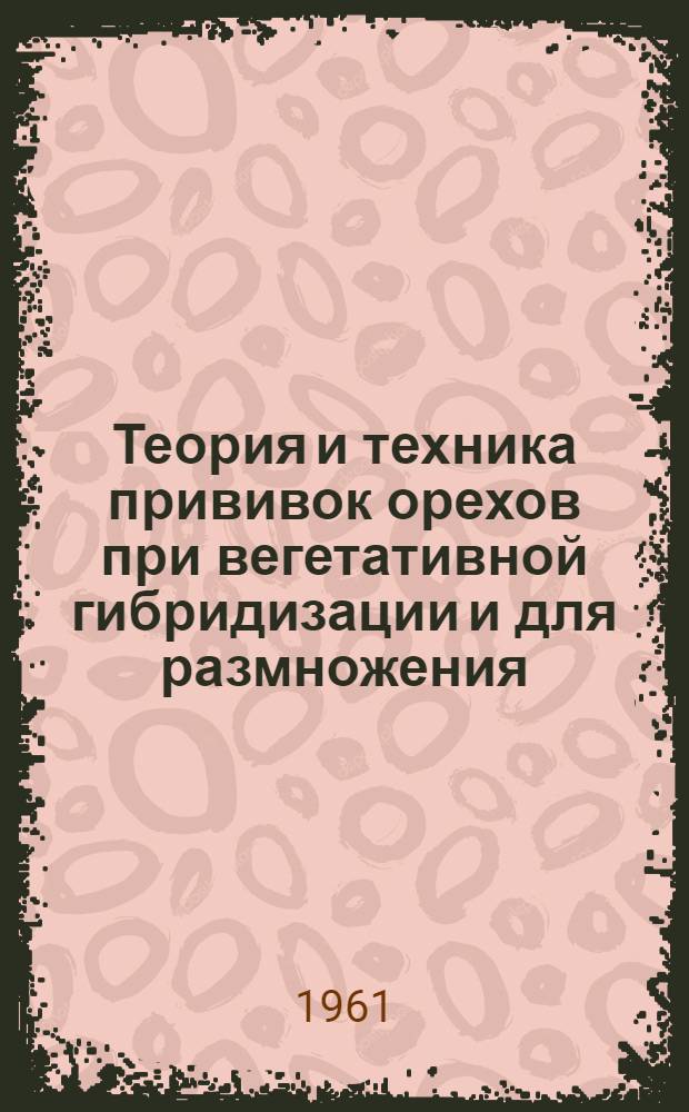 Теория и техника прививок орехов при вегетативной гибридизации и для размножения : Автореф. дис. на соиск. учен. степени канд. биол. наук