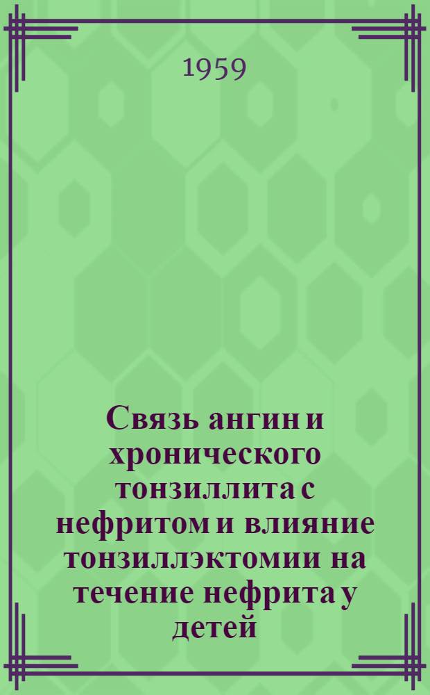 Связь ангин и хронического тонзиллита с нефритом и влияние тонзиллэктомии на течение нефрита у детей : Автореферат дис. на соискание ученой степени кандидата медицинских наук