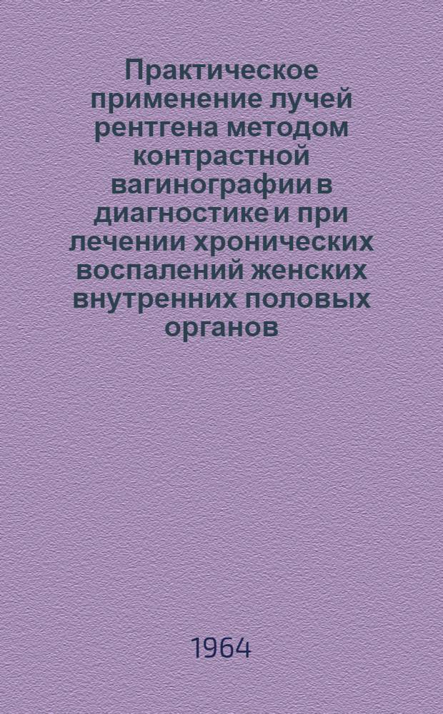 Практическое применение лучей рентгена методом контрастной вагинографии в диагностике и при лечении хронических воспалений женских внутренних половых органов : Автореферат дис. на соискание ученой степени доктора медицинских наук