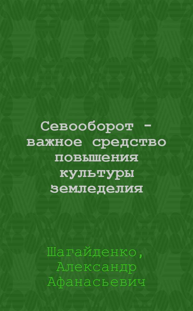 Севооборот - важное средство повышения культуры земледелия : (Из опыта освоения севооборотов в совхозе им. В.И. Ленина Тамб. обл.)